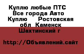 Куплю любые ПТС. - Все города Авто » Куплю   . Ростовская обл.,Каменск-Шахтинский г.